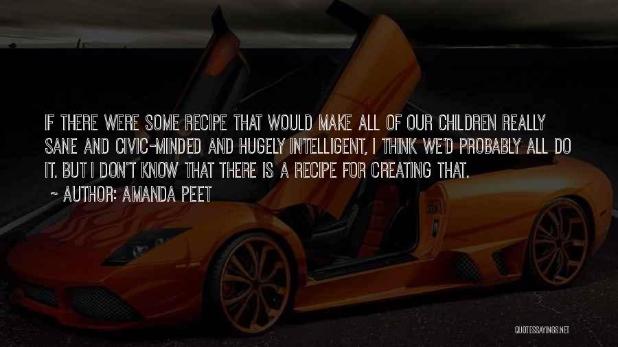 Amanda Peet Quotes: If There Were Some Recipe That Would Make All Of Our Children Really Sane And Civic-minded And Hugely Intelligent, I