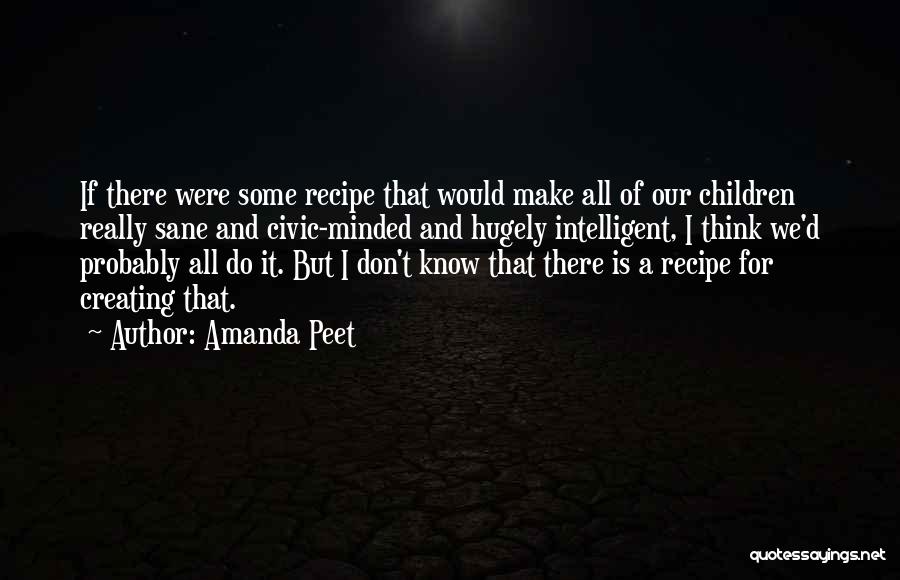 Amanda Peet Quotes: If There Were Some Recipe That Would Make All Of Our Children Really Sane And Civic-minded And Hugely Intelligent, I