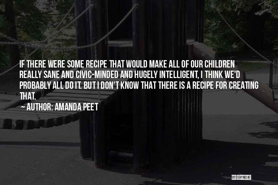 Amanda Peet Quotes: If There Were Some Recipe That Would Make All Of Our Children Really Sane And Civic-minded And Hugely Intelligent, I