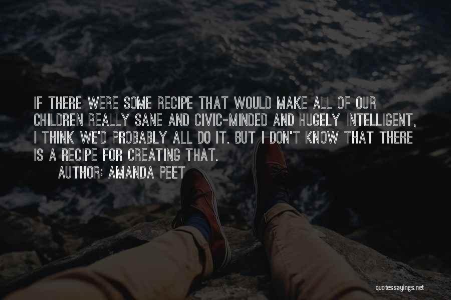 Amanda Peet Quotes: If There Were Some Recipe That Would Make All Of Our Children Really Sane And Civic-minded And Hugely Intelligent, I