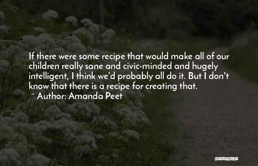 Amanda Peet Quotes: If There Were Some Recipe That Would Make All Of Our Children Really Sane And Civic-minded And Hugely Intelligent, I