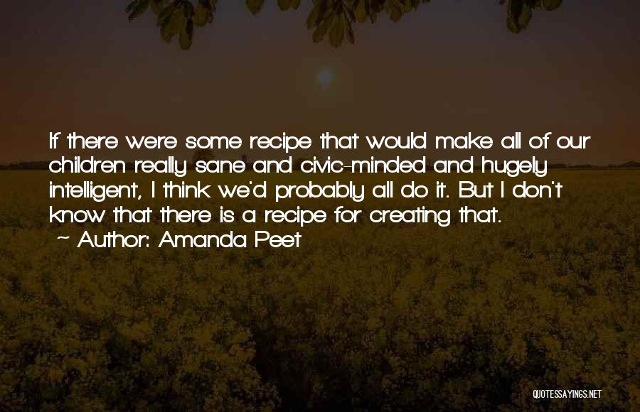 Amanda Peet Quotes: If There Were Some Recipe That Would Make All Of Our Children Really Sane And Civic-minded And Hugely Intelligent, I