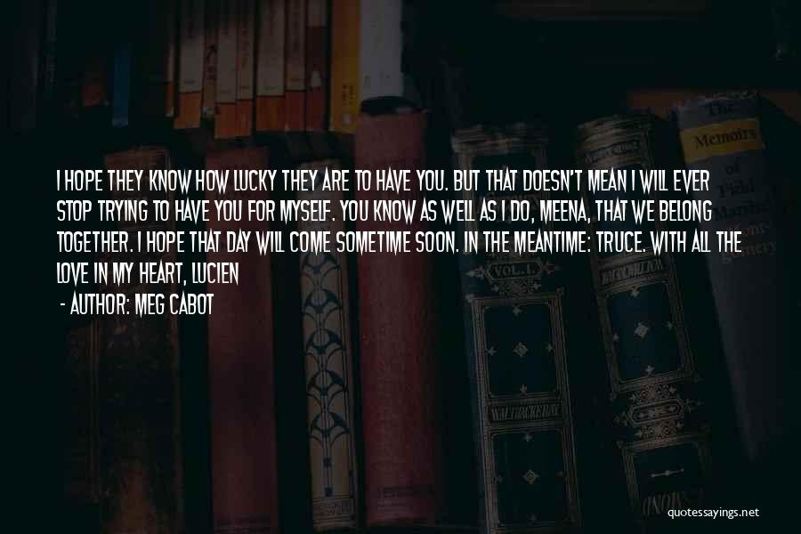 Meg Cabot Quotes: I Hope They Know How Lucky They Are To Have You. But That Doesn't Mean I Will Ever Stop Trying