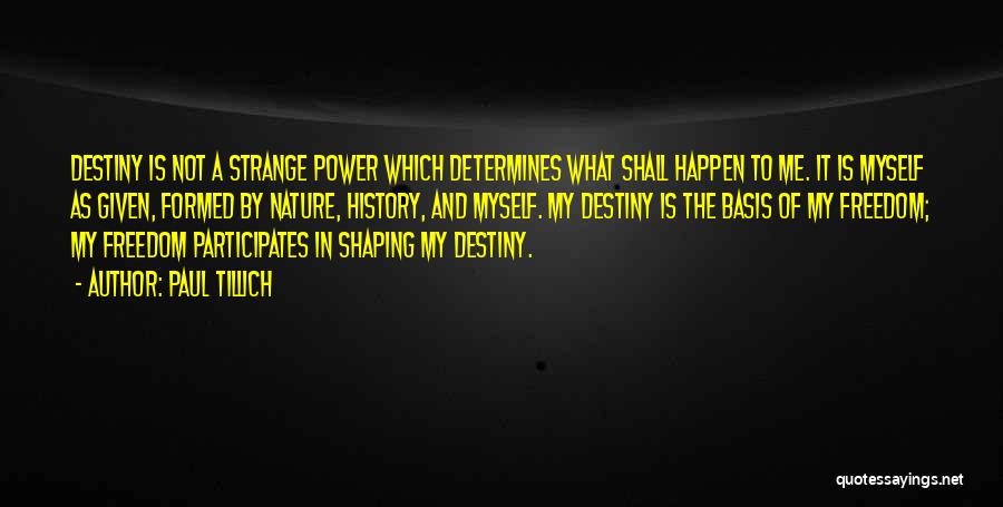 Paul Tillich Quotes: Destiny Is Not A Strange Power Which Determines What Shall Happen To Me. It Is Myself As Given, Formed By