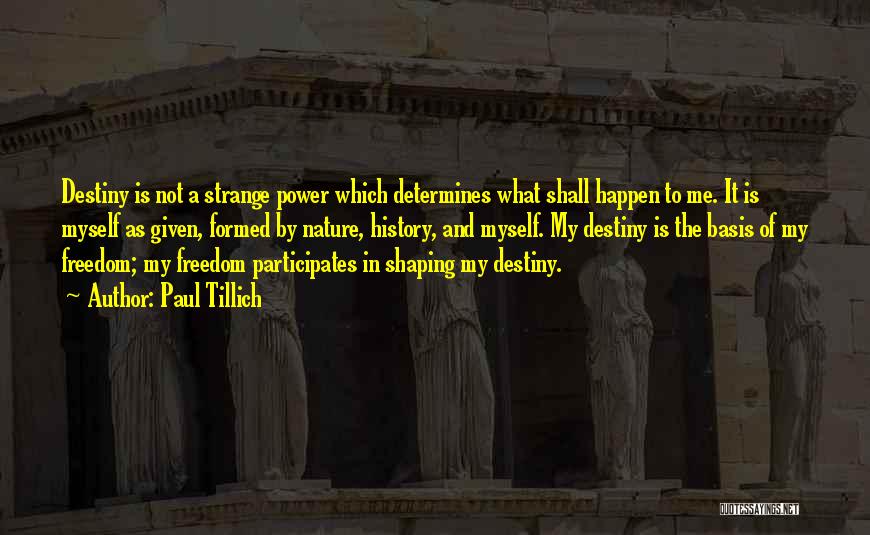 Paul Tillich Quotes: Destiny Is Not A Strange Power Which Determines What Shall Happen To Me. It Is Myself As Given, Formed By