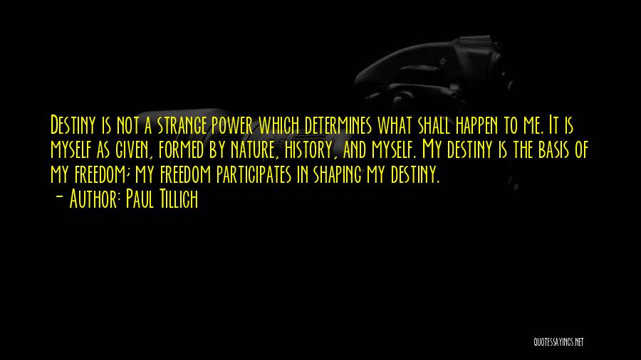 Paul Tillich Quotes: Destiny Is Not A Strange Power Which Determines What Shall Happen To Me. It Is Myself As Given, Formed By