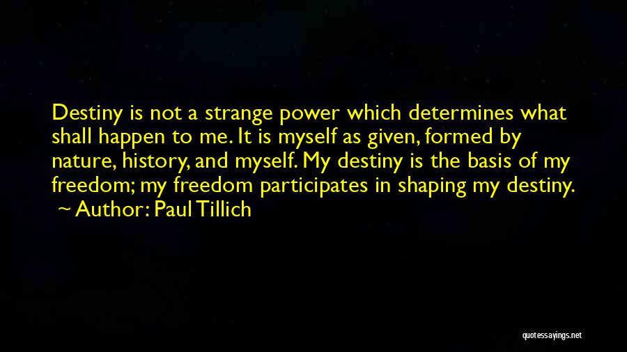 Paul Tillich Quotes: Destiny Is Not A Strange Power Which Determines What Shall Happen To Me. It Is Myself As Given, Formed By