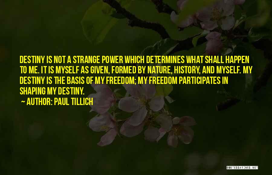 Paul Tillich Quotes: Destiny Is Not A Strange Power Which Determines What Shall Happen To Me. It Is Myself As Given, Formed By