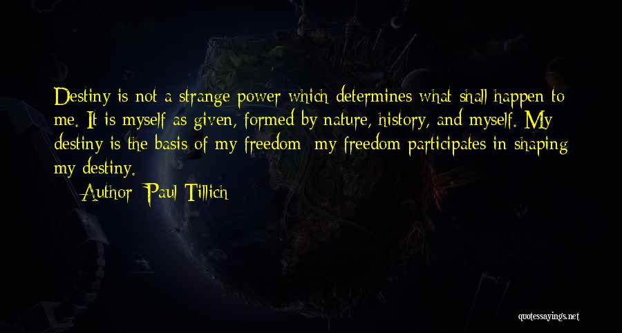 Paul Tillich Quotes: Destiny Is Not A Strange Power Which Determines What Shall Happen To Me. It Is Myself As Given, Formed By