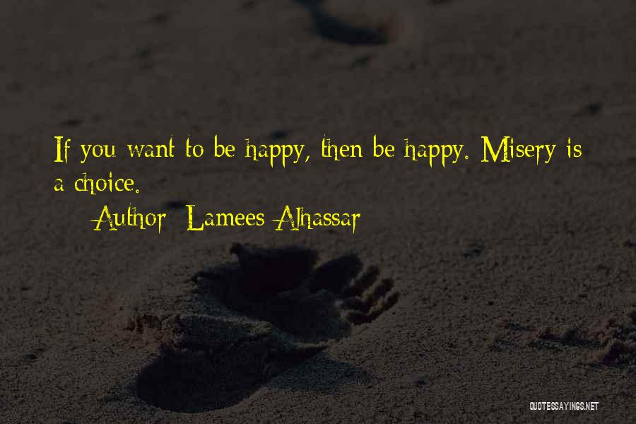 Lamees Alhassar Quotes: If You Want To Be Happy, Then Be Happy. Misery Is A Choice.