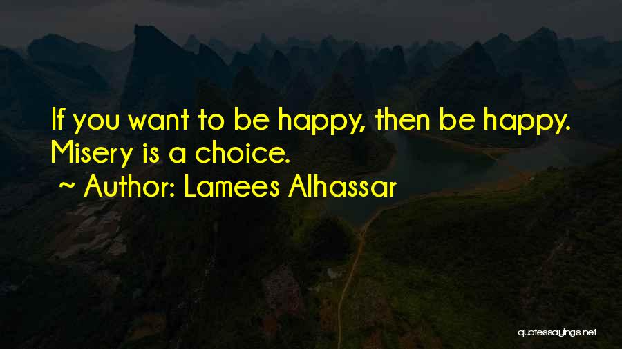 Lamees Alhassar Quotes: If You Want To Be Happy, Then Be Happy. Misery Is A Choice.