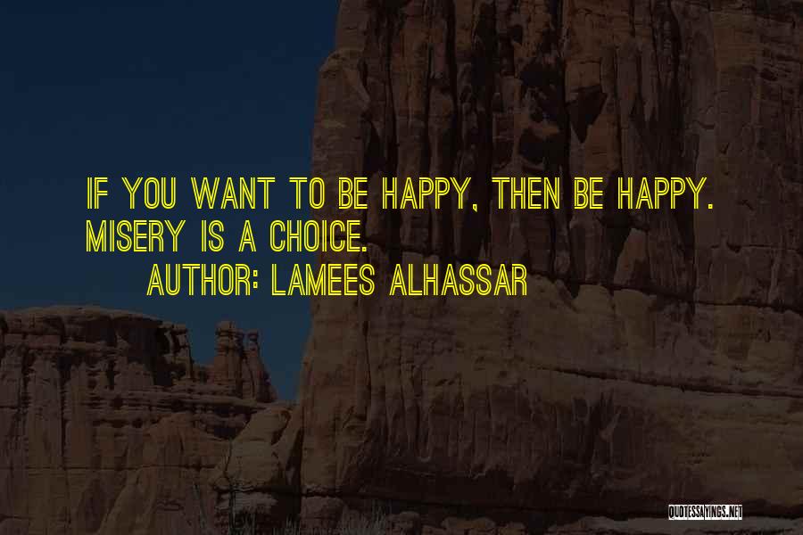 Lamees Alhassar Quotes: If You Want To Be Happy, Then Be Happy. Misery Is A Choice.