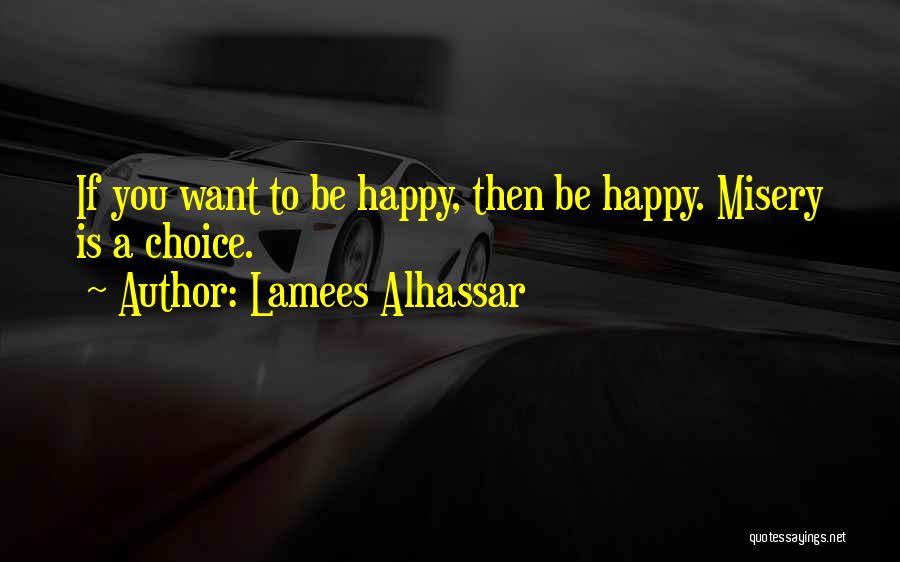 Lamees Alhassar Quotes: If You Want To Be Happy, Then Be Happy. Misery Is A Choice.