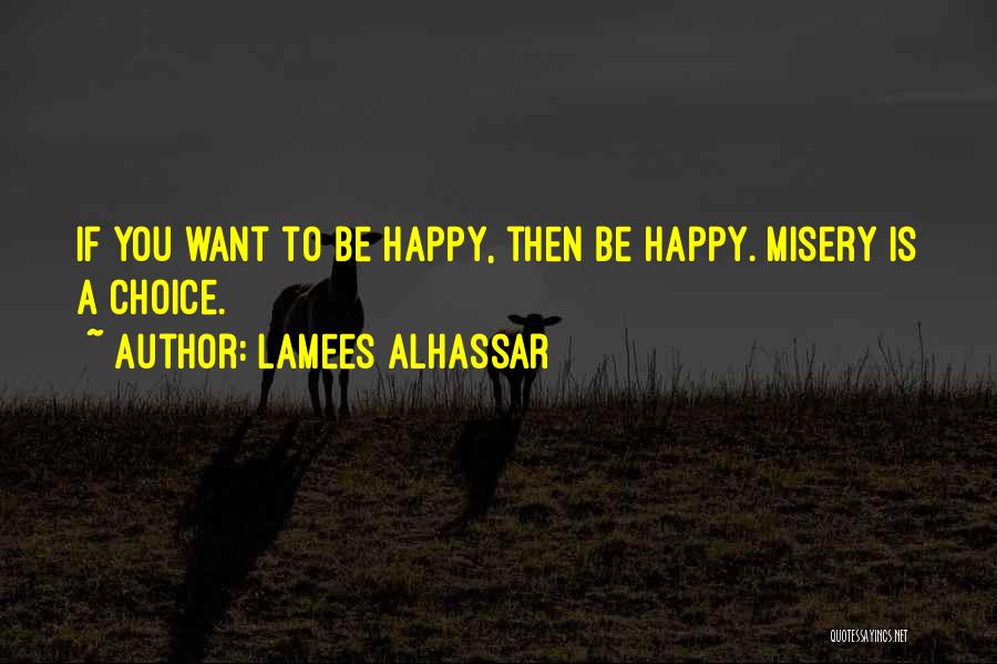 Lamees Alhassar Quotes: If You Want To Be Happy, Then Be Happy. Misery Is A Choice.