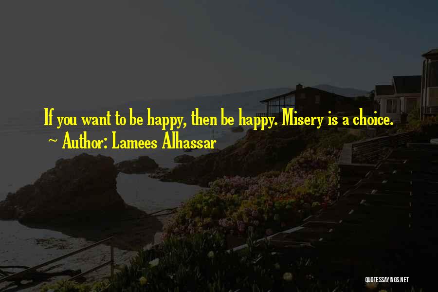 Lamees Alhassar Quotes: If You Want To Be Happy, Then Be Happy. Misery Is A Choice.