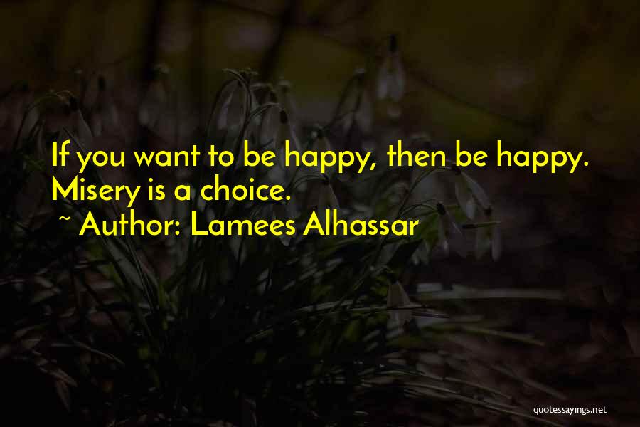 Lamees Alhassar Quotes: If You Want To Be Happy, Then Be Happy. Misery Is A Choice.