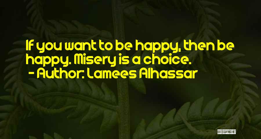 Lamees Alhassar Quotes: If You Want To Be Happy, Then Be Happy. Misery Is A Choice.
