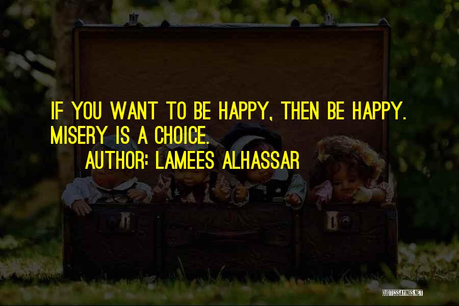 Lamees Alhassar Quotes: If You Want To Be Happy, Then Be Happy. Misery Is A Choice.
