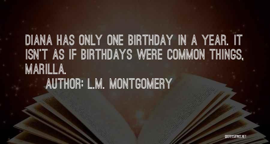 L.M. Montgomery Quotes: Diana Has Only One Birthday In A Year. It Isn't As If Birthdays Were Common Things, Marilla.