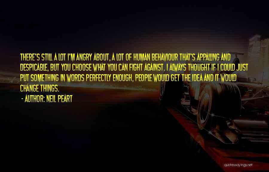 Neil Peart Quotes: There's Still A Lot I'm Angry About, A Lot Of Human Behaviour That's Appalling And Despicable, But You Choose What