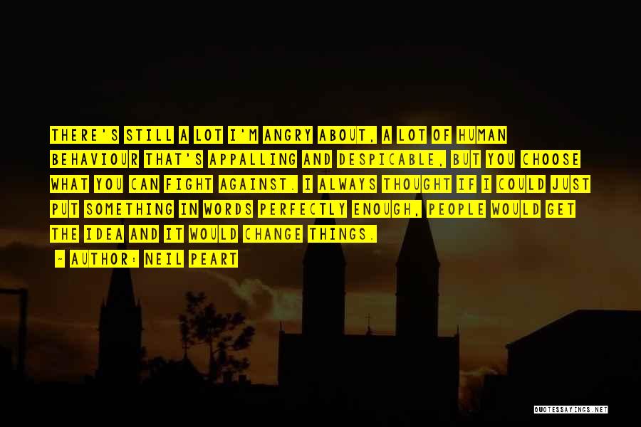 Neil Peart Quotes: There's Still A Lot I'm Angry About, A Lot Of Human Behaviour That's Appalling And Despicable, But You Choose What