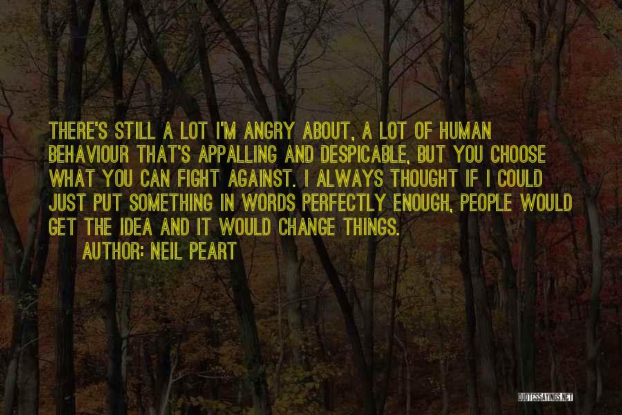 Neil Peart Quotes: There's Still A Lot I'm Angry About, A Lot Of Human Behaviour That's Appalling And Despicable, But You Choose What