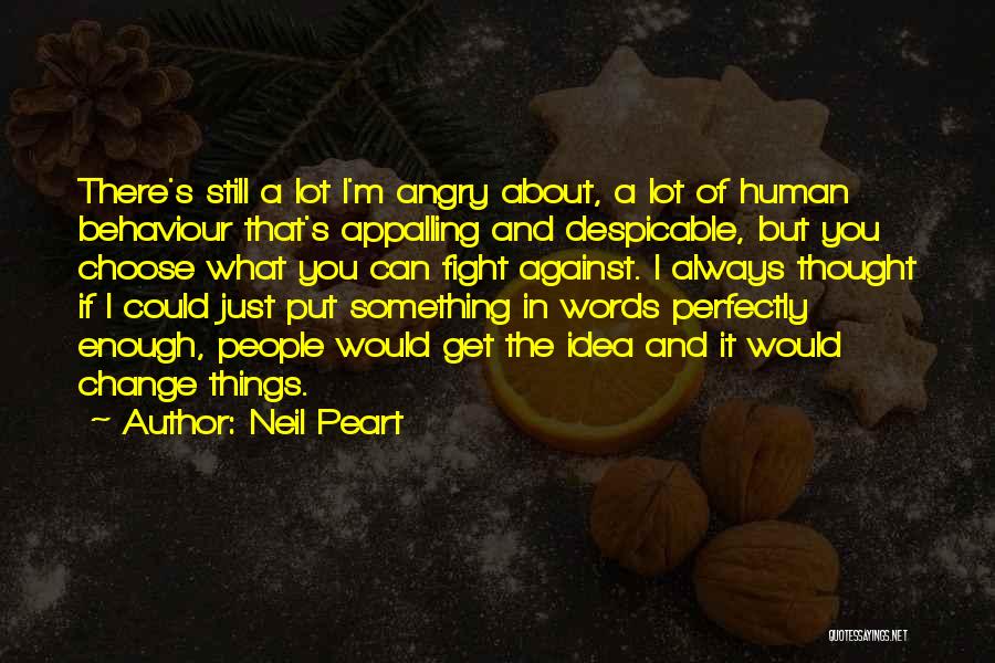 Neil Peart Quotes: There's Still A Lot I'm Angry About, A Lot Of Human Behaviour That's Appalling And Despicable, But You Choose What