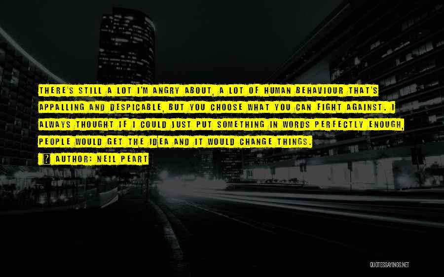 Neil Peart Quotes: There's Still A Lot I'm Angry About, A Lot Of Human Behaviour That's Appalling And Despicable, But You Choose What