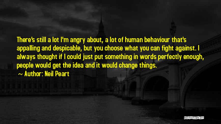 Neil Peart Quotes: There's Still A Lot I'm Angry About, A Lot Of Human Behaviour That's Appalling And Despicable, But You Choose What