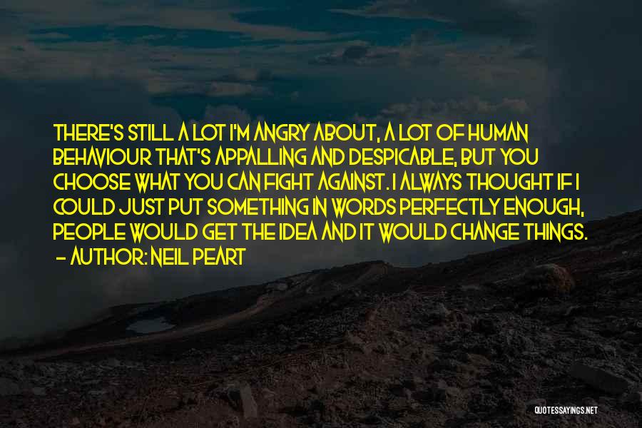 Neil Peart Quotes: There's Still A Lot I'm Angry About, A Lot Of Human Behaviour That's Appalling And Despicable, But You Choose What