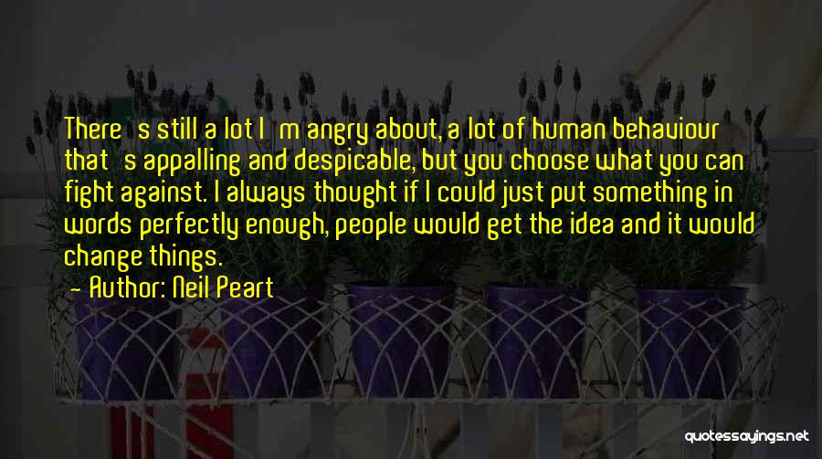Neil Peart Quotes: There's Still A Lot I'm Angry About, A Lot Of Human Behaviour That's Appalling And Despicable, But You Choose What