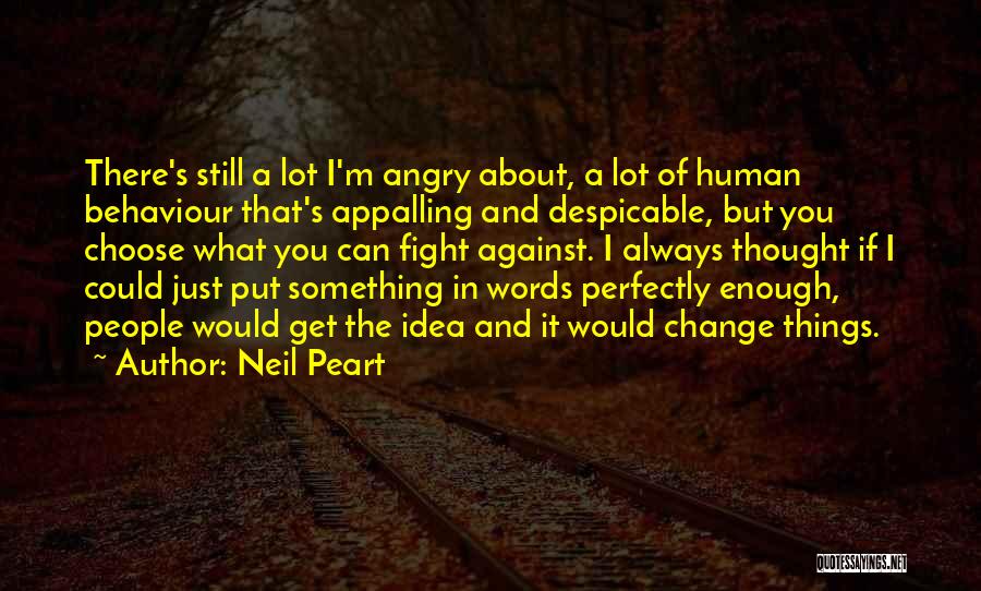 Neil Peart Quotes: There's Still A Lot I'm Angry About, A Lot Of Human Behaviour That's Appalling And Despicable, But You Choose What