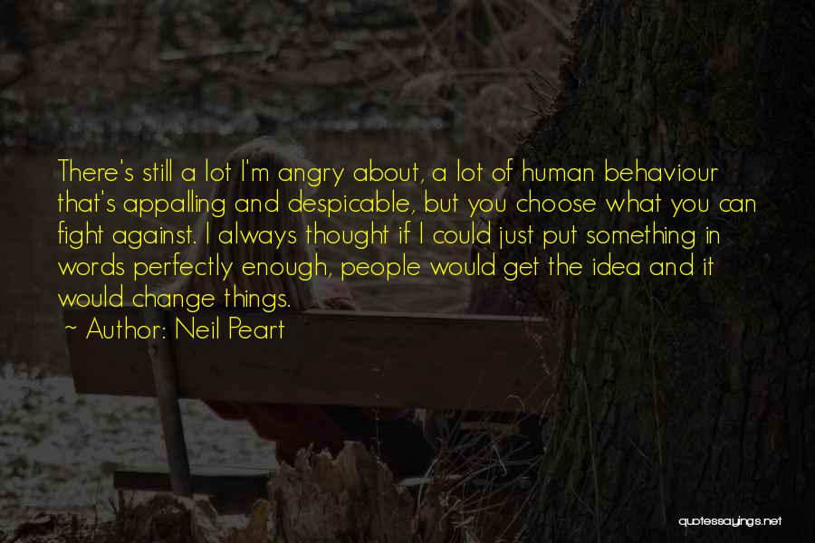 Neil Peart Quotes: There's Still A Lot I'm Angry About, A Lot Of Human Behaviour That's Appalling And Despicable, But You Choose What