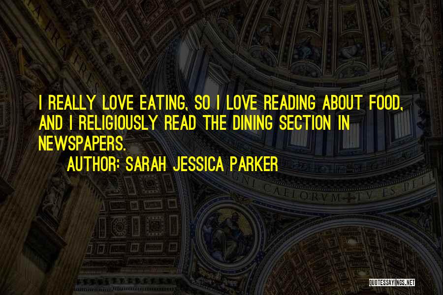 Sarah Jessica Parker Quotes: I Really Love Eating, So I Love Reading About Food, And I Religiously Read The Dining Section In Newspapers.