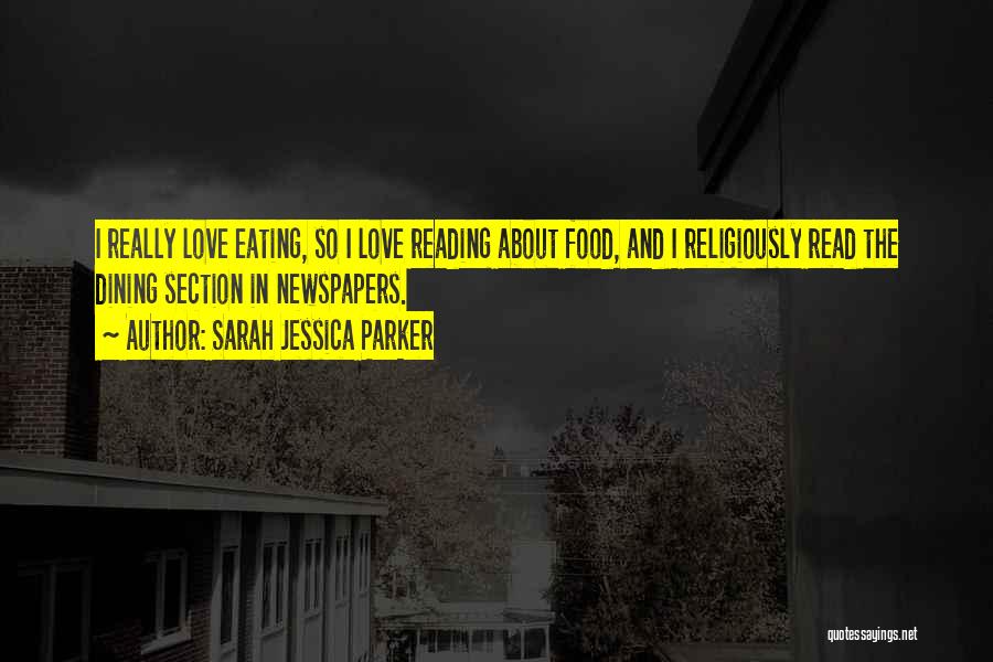 Sarah Jessica Parker Quotes: I Really Love Eating, So I Love Reading About Food, And I Religiously Read The Dining Section In Newspapers.