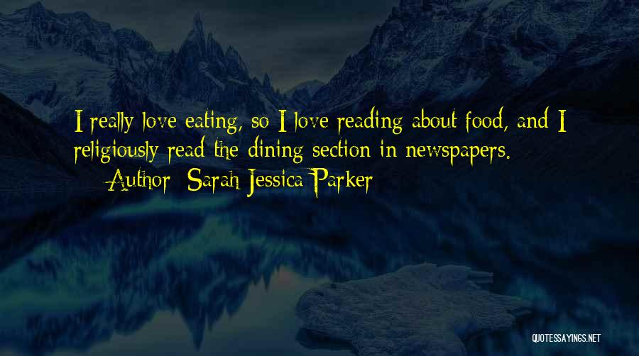 Sarah Jessica Parker Quotes: I Really Love Eating, So I Love Reading About Food, And I Religiously Read The Dining Section In Newspapers.