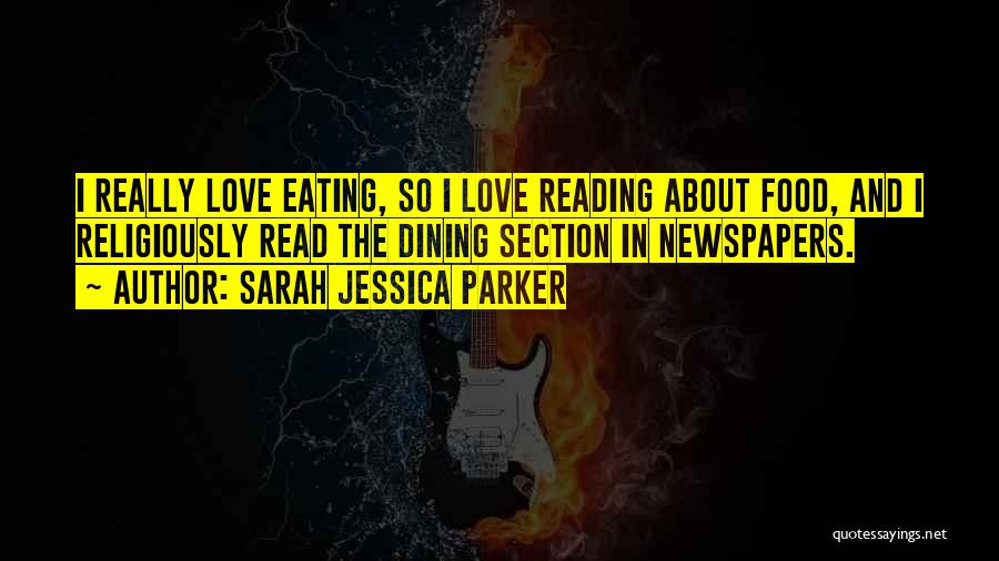 Sarah Jessica Parker Quotes: I Really Love Eating, So I Love Reading About Food, And I Religiously Read The Dining Section In Newspapers.