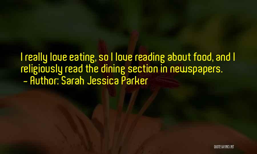 Sarah Jessica Parker Quotes: I Really Love Eating, So I Love Reading About Food, And I Religiously Read The Dining Section In Newspapers.