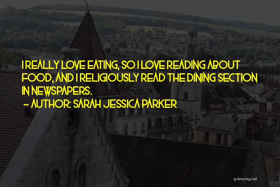 Sarah Jessica Parker Quotes: I Really Love Eating, So I Love Reading About Food, And I Religiously Read The Dining Section In Newspapers.