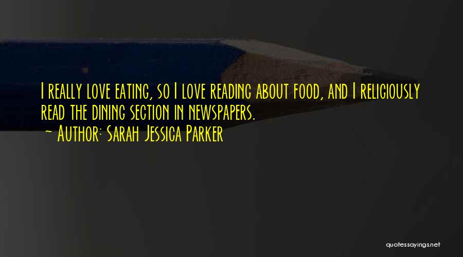Sarah Jessica Parker Quotes: I Really Love Eating, So I Love Reading About Food, And I Religiously Read The Dining Section In Newspapers.