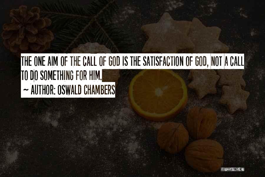 Oswald Chambers Quotes: The One Aim Of The Call Of God Is The Satisfaction Of God, Not A Call To Do Something For