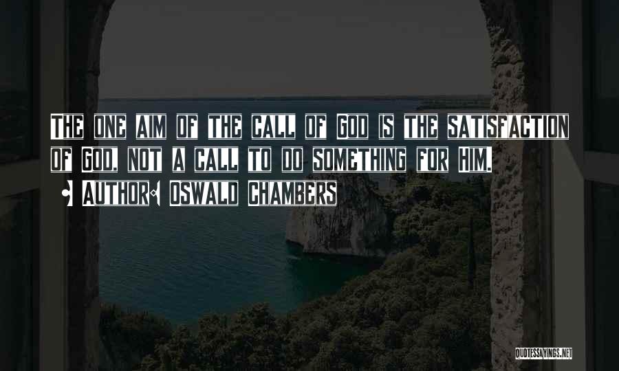 Oswald Chambers Quotes: The One Aim Of The Call Of God Is The Satisfaction Of God, Not A Call To Do Something For