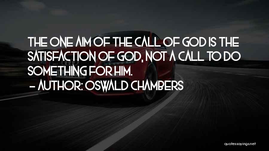 Oswald Chambers Quotes: The One Aim Of The Call Of God Is The Satisfaction Of God, Not A Call To Do Something For