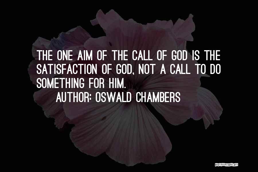 Oswald Chambers Quotes: The One Aim Of The Call Of God Is The Satisfaction Of God, Not A Call To Do Something For