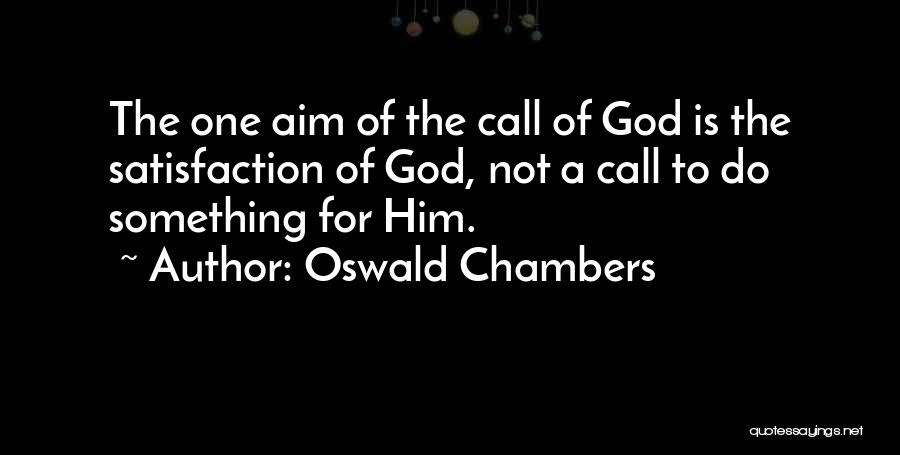 Oswald Chambers Quotes: The One Aim Of The Call Of God Is The Satisfaction Of God, Not A Call To Do Something For