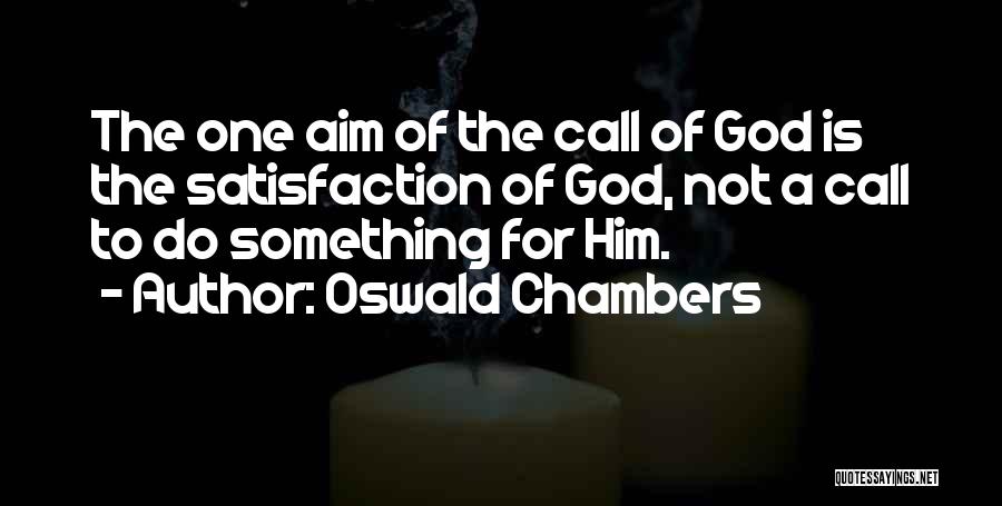 Oswald Chambers Quotes: The One Aim Of The Call Of God Is The Satisfaction Of God, Not A Call To Do Something For