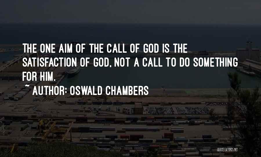 Oswald Chambers Quotes: The One Aim Of The Call Of God Is The Satisfaction Of God, Not A Call To Do Something For