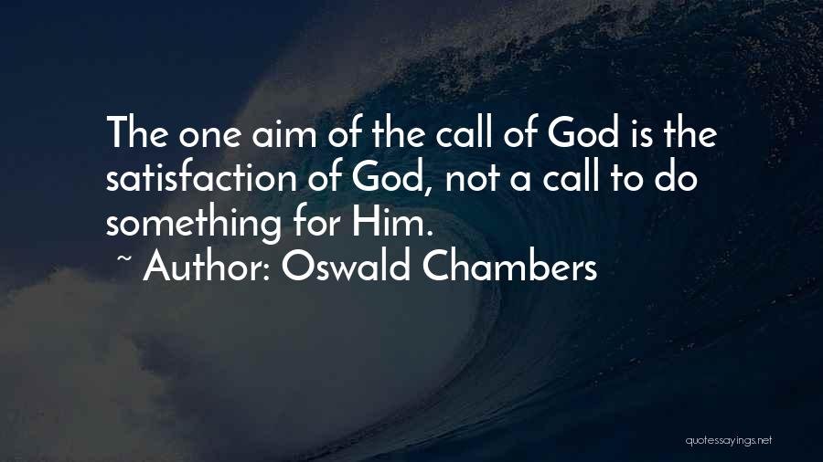 Oswald Chambers Quotes: The One Aim Of The Call Of God Is The Satisfaction Of God, Not A Call To Do Something For