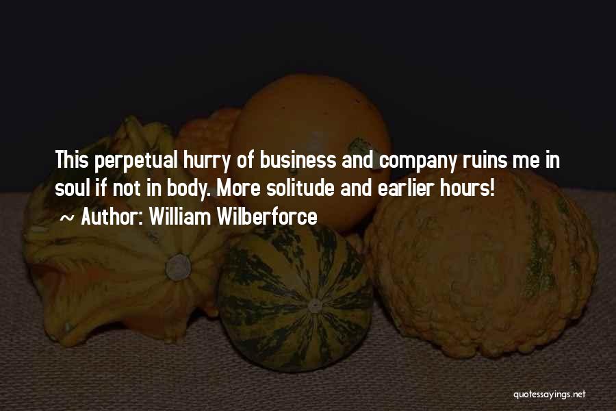 William Wilberforce Quotes: This Perpetual Hurry Of Business And Company Ruins Me In Soul If Not In Body. More Solitude And Earlier Hours!