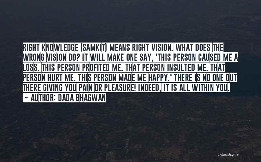 Dada Bhagwan Quotes: Right Knowledge (samkit) Means Right Vision. What Does The Wrong Vision Do? It Will Make One Say, 'this Person Caused